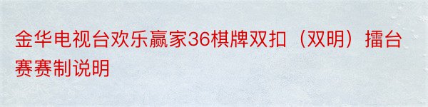 金华电视台欢乐赢家36棋牌双扣（双明）擂台赛赛制说明