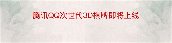 腾讯QQ次世代3D棋牌即将上线