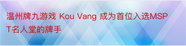 温州牌九游戏 Kou Vang 成为首位入选MSPT名人堂的牌手