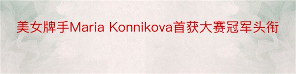 美女牌手Maria Konnikova首获大赛冠军头衔
