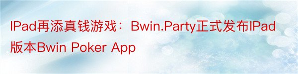 IPad再添真钱游戏：Bwin.Party正式发布IPad版本Bwin Poker App