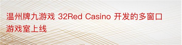 温州牌九游戏 32Red Casino 开发的多窗口游戏室上线
