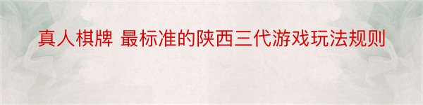 真人棋牌 最标准的陕西三代游戏玩法规则