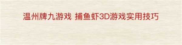 温州牌九游戏 捕鱼虾3D游戏实用技巧