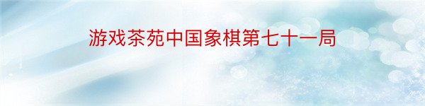 游戏茶苑中国象棋第七十一局
