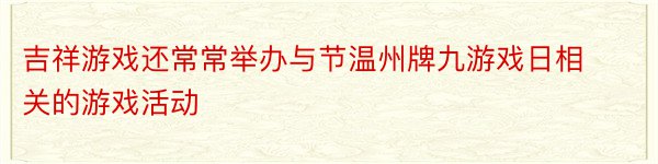 吉祥游戏还常常举办与节温州牌九游戏日相关的游戏活动