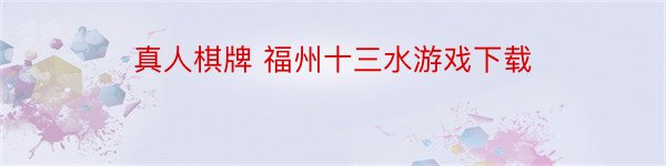 真人棋牌 福州十三水游戏下载
