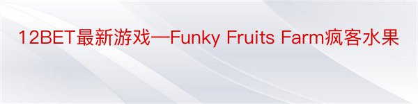 12BET最新游戏—Funky Fruits Farm疯客水果