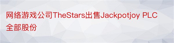 网络游戏公司TheStars出售Jackpotjoy PLC全部股份