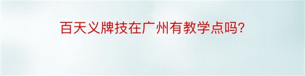 百天义牌技在广州有教学点吗？