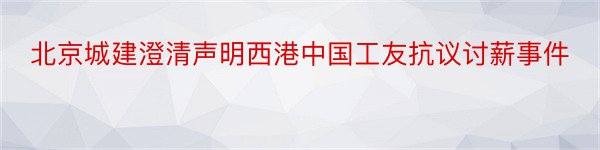 北京城建澄清声明西港中国工友抗议讨薪事件