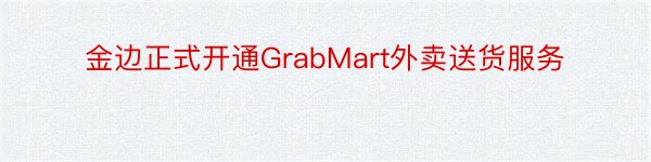 金边正式开通GrabMart外卖送货服务