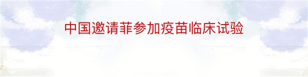中国邀请菲参加疫苗临床试验