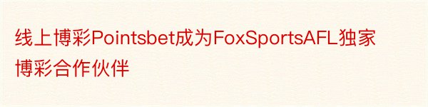 线上博彩Pointsbet成为FoxSportsAFL独家博彩合作伙伴
