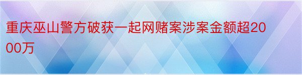 重庆巫山警方破获一起网赌案涉案金额超2000万