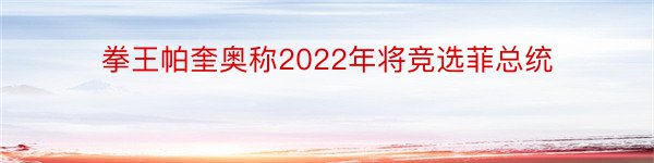 拳王帕奎奥称2022年将竞选菲总统