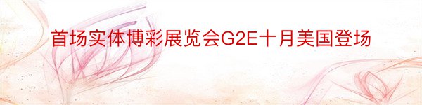 首场实体博彩展览会G2E十月美国登场