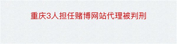 重庆3人担任赌博网站代理被判刑
