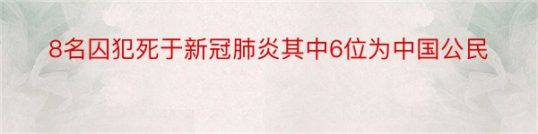 8名囚犯死于新冠肺炎其中6位为中国公民