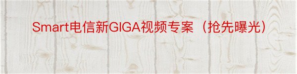 Smart电信新GIGA视频专案（抢先曝光）
