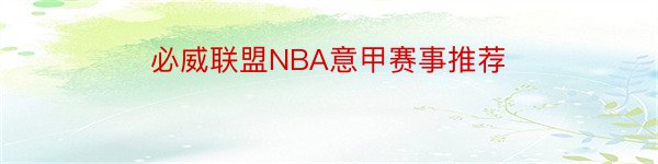 必威联盟NBA意甲赛事推荐