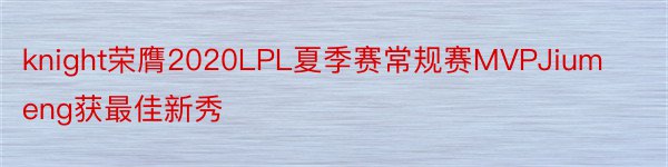 knight荣膺2020LPL夏季赛常规赛MVPJiumeng获最佳新秀