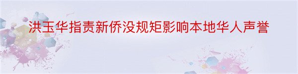 洪玉华指责新侨没规矩影响本地华人声誉