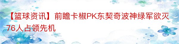 【篮球资讯】前瞻卡椒PK东契奇波神绿军欲灭76人占领先机