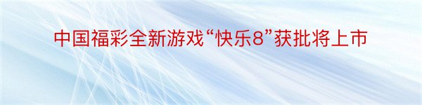 中国福彩全新游戏“快乐8”获批将上市