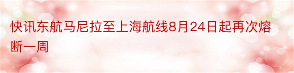 快讯东航马尼拉至上海航线8月24日起再次熔断一周