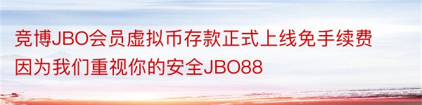 竞博JBO会员虚拟币存款正式上线免手续费因为我们重视你的安全JBO88