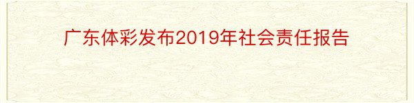 广东体彩发布2019年社会责任报告
