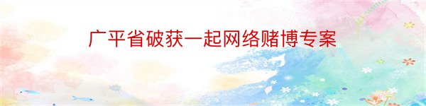 广平省破获一起网络赌博专案