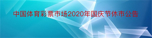 中国体育彩票市场2020年国庆节休市公告