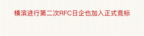 横滨进行第二次RFC日企也加入正式竞标