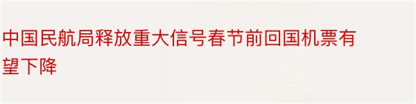 中国民航局释放重大信号春节前回国机票有望下降