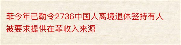 菲今年已勒令2736中国人离境退休签持有人被要求提供在菲收入来源