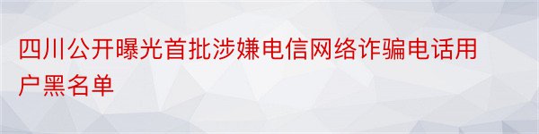 四川公开曝光首批涉嫌电信网络诈骗电话用户黑名单
