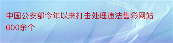 中国公安部今年以来打击处理违法售彩网站600余个
