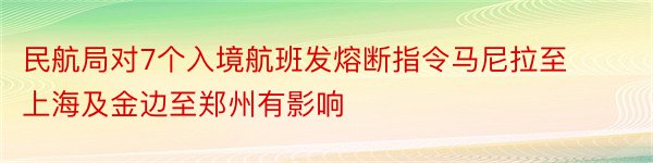 民航局对7个入境航班发熔断指令马尼拉至上海及金边至郑州有影响