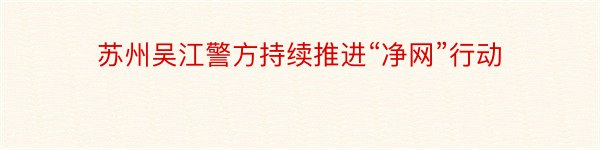 苏州吴江警方持续推进“净网”行动