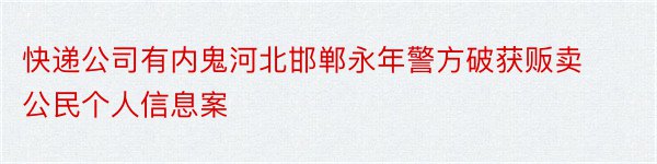 快递公司有内鬼河北邯郸永年警方破获贩卖公民个人信息案