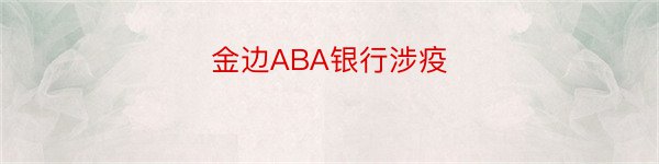 金边ABA银行涉疫