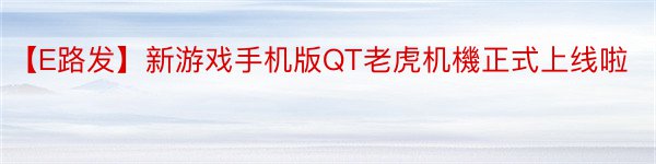 【E路发】新游戏手机版QT老虎机機正式上线啦