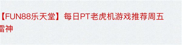 【FUN88乐天堂】每日PT老虎机游戏推荐周五雷神