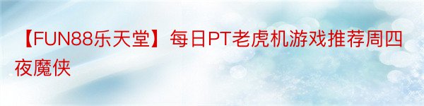 【FUN88乐天堂】每日PT老虎机游戏推荐周四夜魔侠