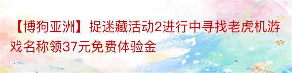 【博狗亚洲】捉迷藏活动2进行中寻找老虎机游戏名称领37元免费体验金