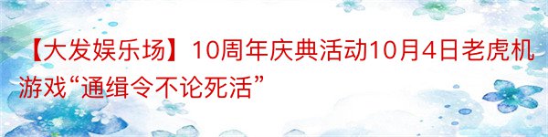 【大发娱乐场】10周年庆典活动10月4日老虎机游戏“通缉令不论死活”