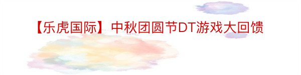 【乐虎国际】中秋团圆节DT游戏大回馈