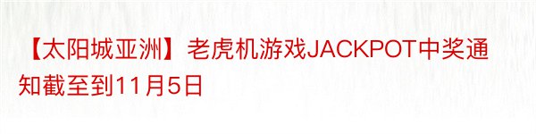 【太阳城亚洲】老虎机游戏JACKPOT中奖通知截至到11月5日